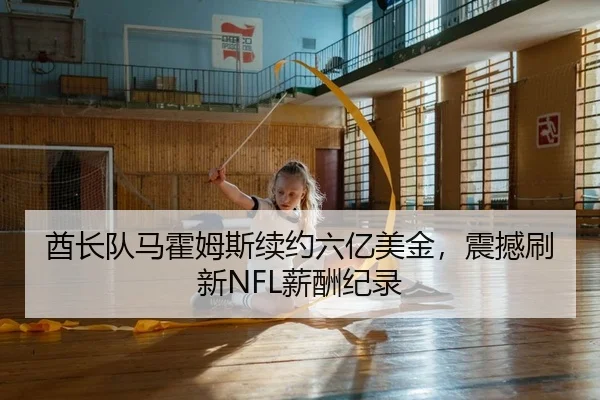酋长队马霍姆斯续约六亿美金，震撼刷新NFL薪酬纪录